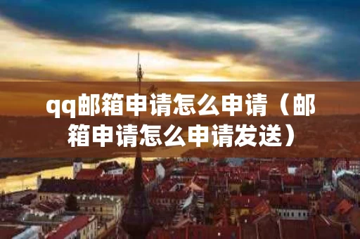 qq邮箱申请怎么申请（邮箱申请怎么申请发送）