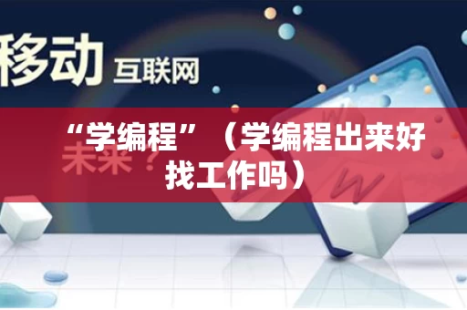 “学编程”（学编程出来好找工作吗）