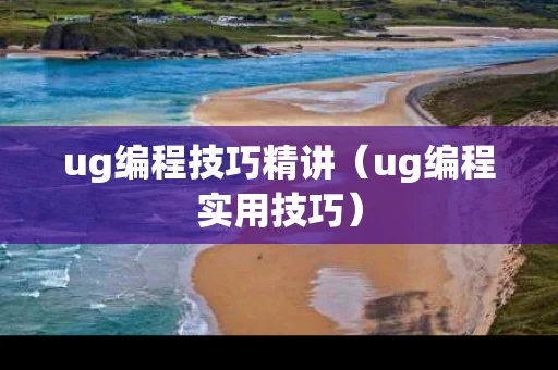ug编程技巧精讲（ug编程实用技巧）