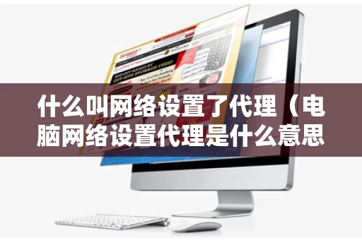 什么叫网络设置了代理（电脑网络设置代理是什么意思）