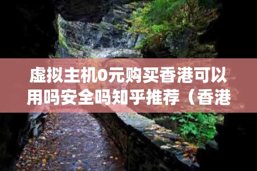 虚拟主机0元购买香港可以用吗安全吗知乎推荐（香港虚拟主机vps）