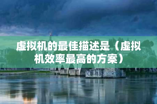 虚拟机的最佳描述是（虚拟机效率最高的方案）