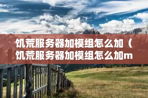 饥荒服务器加模组怎么加（饥荒服务器加模组怎么加mod）