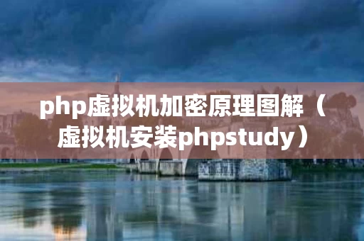 php虚拟机加密原理图解（虚拟机安装phpstudy）