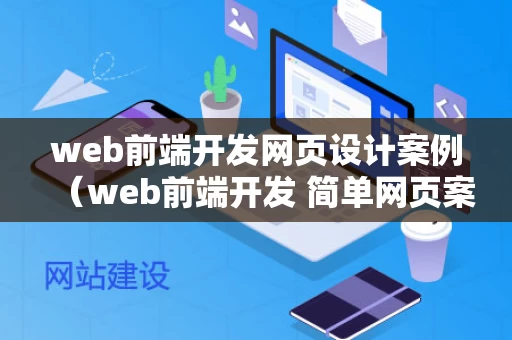 web前端开发网页设计案例（web前端开发 简单网页案例）