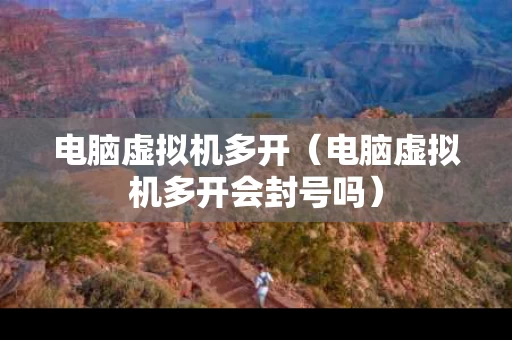 电脑虚拟机多开（电脑虚拟机多开会封号吗）