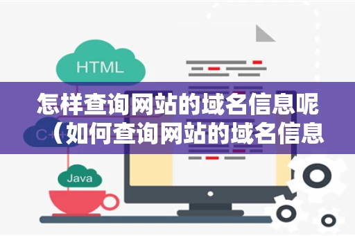 怎样查询网站的域名信息呢（如何查询网站的域名信息）
