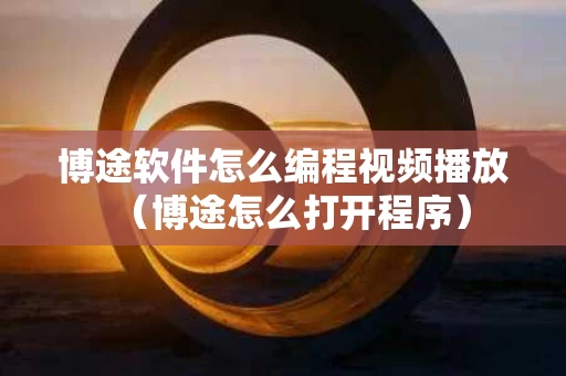博途软件怎么编程视频播放（博途怎么打开程序）
