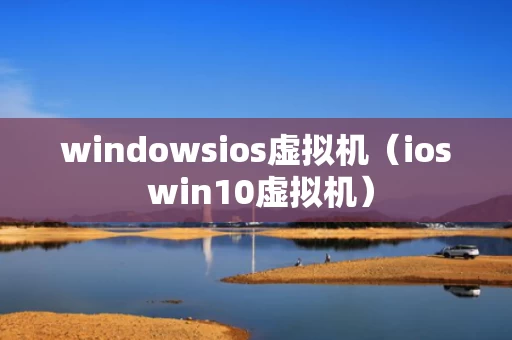 windowsios虚拟机（ios win10虚拟机）