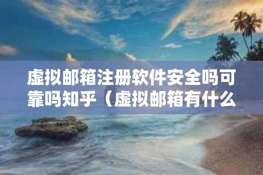 虚拟邮箱注册软件安全吗可靠吗知乎（虚拟邮箱有什么用）