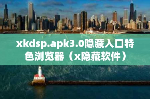 xkdsp.apk3.0隐藏入口特色浏览器（x隐藏软件）