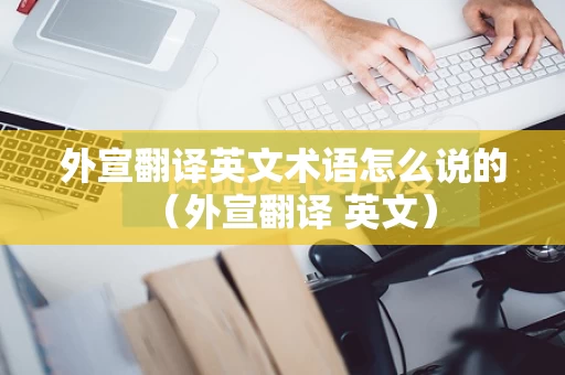 外宣翻译英文术语怎么说的（外宣翻译 英文）