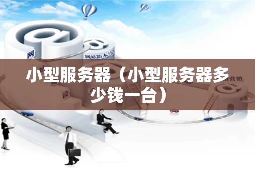 小型服务器（小型服务器多少钱一台）