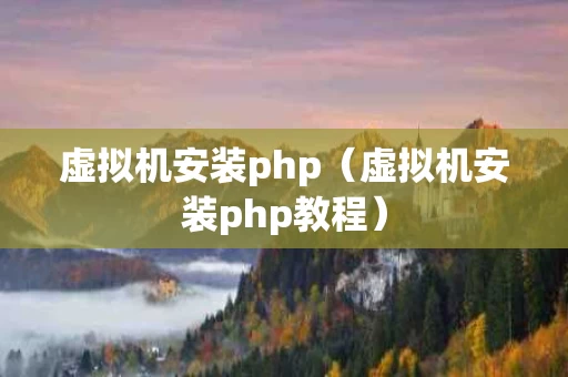 虚拟机安装php（虚拟机安装php教程）
