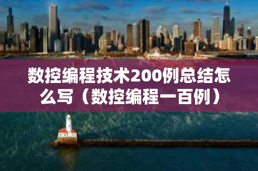 数控编程技术200例总结怎么写（数控编程一百例）