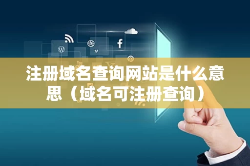注册域名查询网站是什么意思（域名可注册查询）