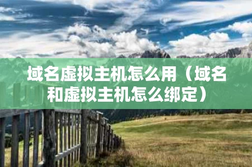 域名虚拟主机怎么用（域名和虚拟主机怎么绑定）