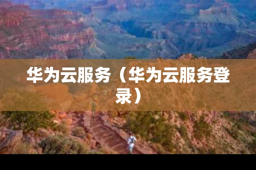 华为云服务（华为云服务登录）