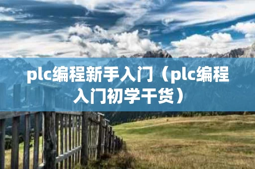 plc编程新手入门（plc编程入门初学干货）