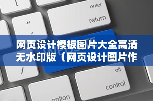 网页设计模板图片大全高清无水印版（网页设计图片作品）
