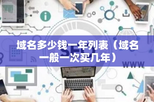 域名多少钱一年列表（域名一般一次买几年）