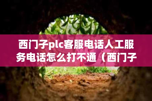 西门子plc客服电话人工服务电话怎么打不通（西门子plc技术热线客服）