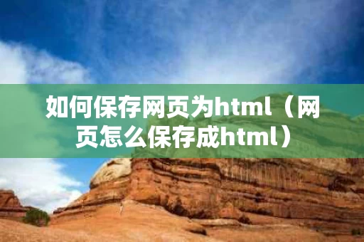 如何保存网页为html（网页怎么保存成html）