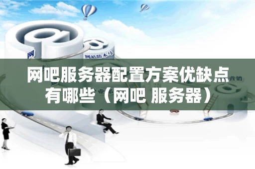 网吧服务器配置方案优缺点有哪些（网吧 服务器）