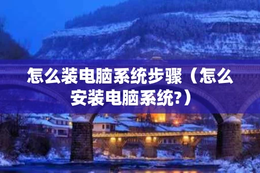 怎么装电脑系统步骤（怎么安装电脑系统?）