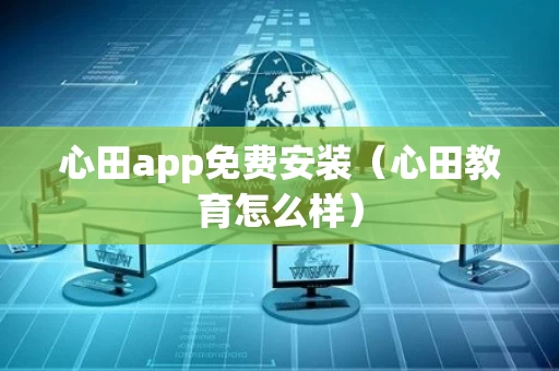 心田app免费安装（心田教育怎么样）