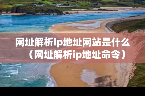 网址解析ip地址网站是什么（网址解析ip地址命令）
