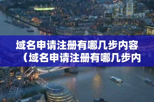 域名申请注册有哪几步内容（域名申请注册有哪几步内容呢）