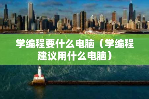 学编程要什么电脑（学编程建议用什么电脑）