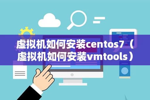 虚拟机如何安装centos7（虚拟机如何安装vmtools）