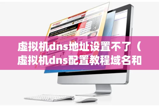 虚拟机dns地址设置不了（虚拟机dns配置教程域名和ip地址）