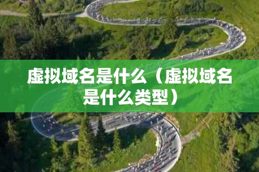 虚拟域名是什么（虚拟域名是什么类型）