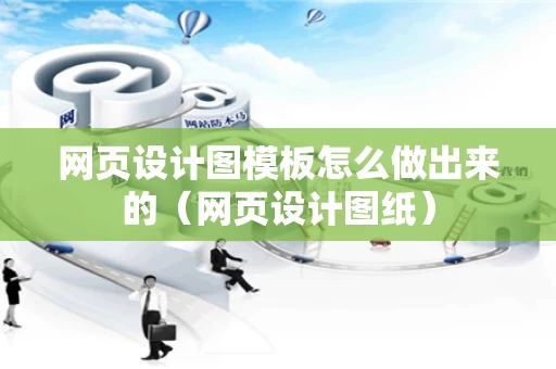 网页设计图模板怎么做出来的（网页设计图纸）