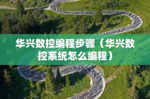 华兴数控编程步骤（华兴数控系统怎么编程）