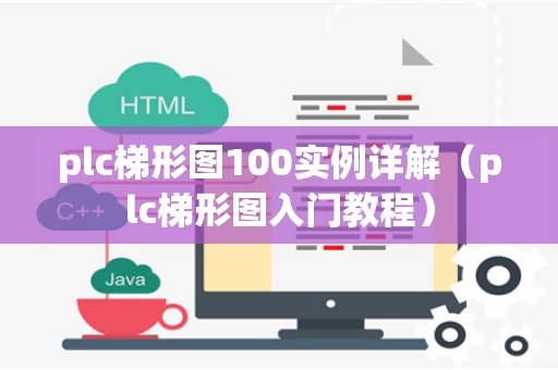plc梯形图100实例详解（plc梯形图入门教程）
