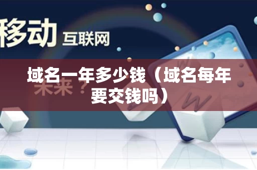 域名一年多少钱（域名每年要交钱吗）