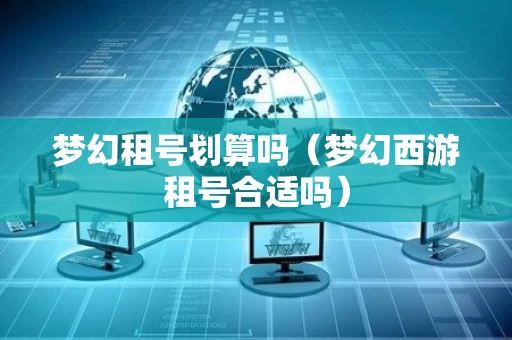 梦幻租号划算吗（梦幻西游租号合适吗）