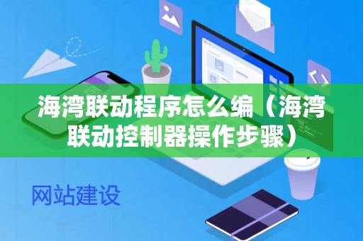 海湾联动程序怎么编（海湾联动控制器操作步骤）