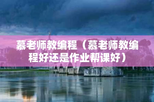 慕老师教编程（慕老师教编程好还是作业帮课好）