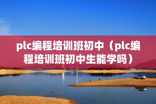 plc编程培训班初中（plc编程培训班初中生能学吗）