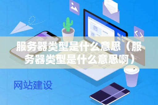 服务器类型是什么意思（服务器类型是什么意思啊）