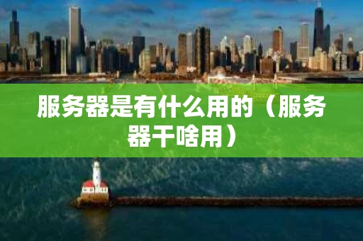 服务器是有什么用的（服务器干啥用）