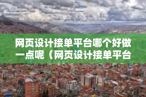 网页设计接单平台哪个好做一点呢（网页设计接单平台哪个好做一点呢知乎）