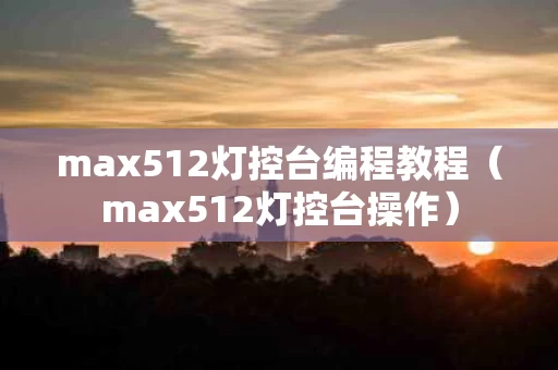 max512灯控台编程教程（max512灯控台操作）