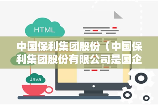 中国保利集团股份（中国保利集团股份有限公司是国企吗）