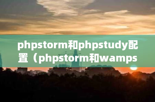 phpstorm和phpstudy配置（phpstorm和wampserver配置教程）